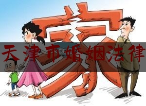 天津市婚姻法律（天津婚姻法律顾问免费咨询）