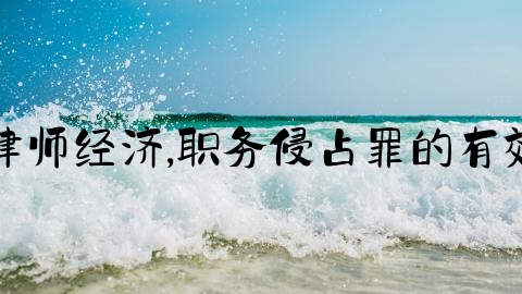 刑事律师经济,职务侵占罪的有效辩点