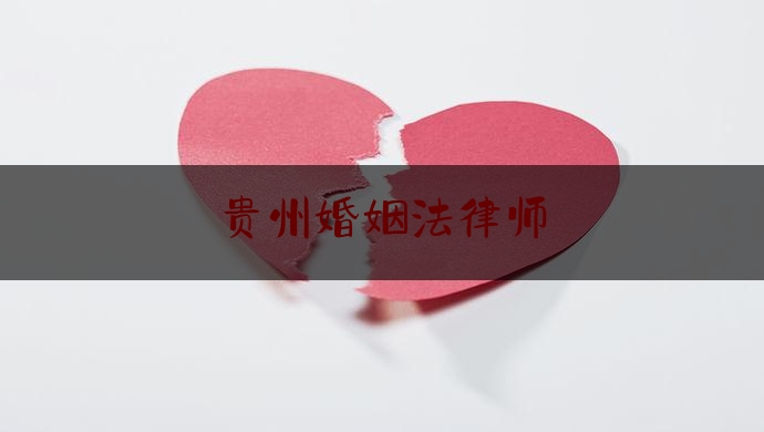 贵州婚姻法律师（贵州婚姻法律师协会官网）