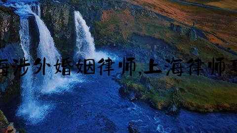 上海涉外婚姻律师,上海律师事务