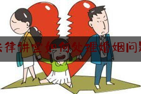 法律讲堂如何处理婚姻问题