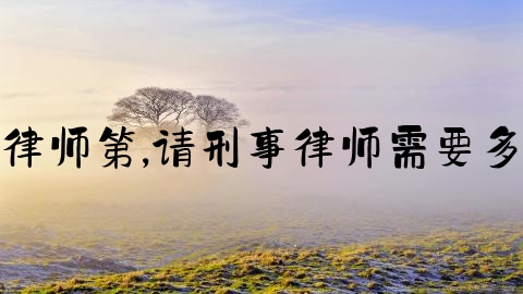 刑事律师第,请刑事律师需要多少钱