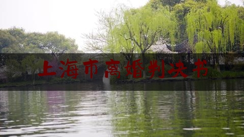 上海市离婚判决书（最新离婚判决书）