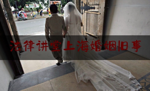 法律讲堂上海婚姻旧事