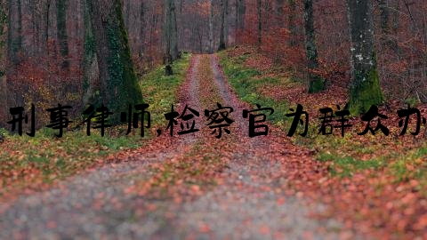 天柱刑事律师,检察官为群众办实事