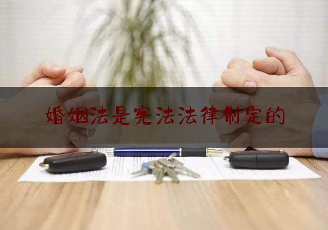 婚姻法是宪法法律制定的