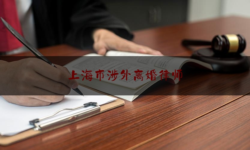 上海市涉外离婚律师（上海政法涉外律师）