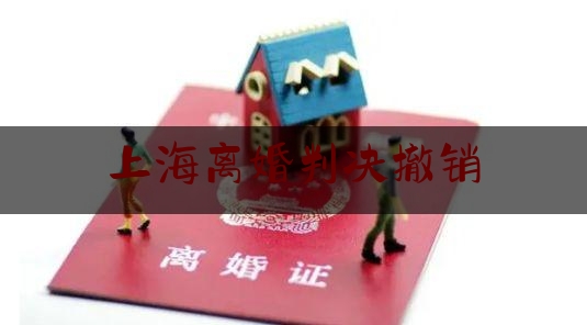 上海离婚判决撤销（离婚起诉撤销）
