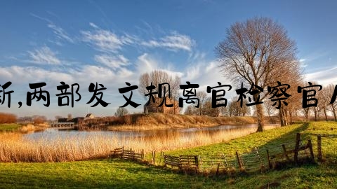 刑事律师更新,两部发文规离官检察官从事律师意见