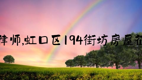 优的上海婚姻律师,虹口区194街坊房屋征收与补偿方案