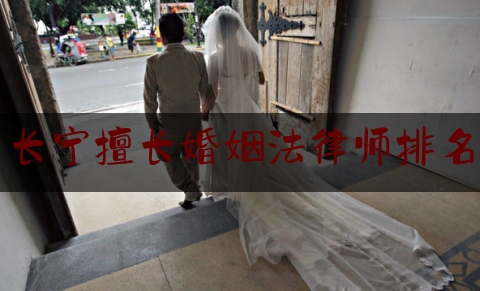 长宁擅长婚姻法律师排名