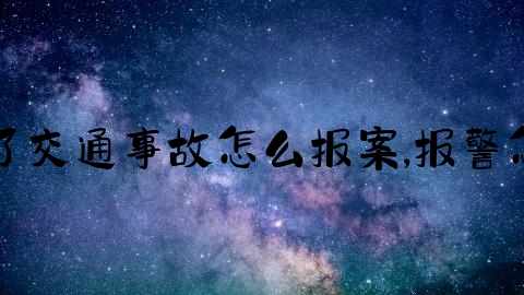 一般出了交通事故怎么报案,报警怎么报警