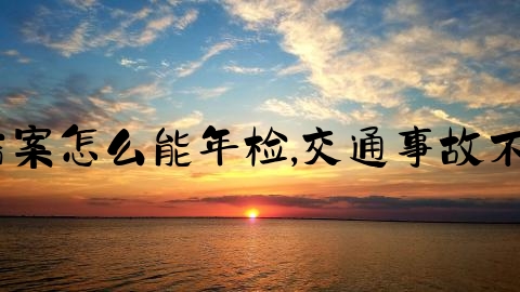 交通事故不结案怎么能年检,交通事故不和解谁吃亏？