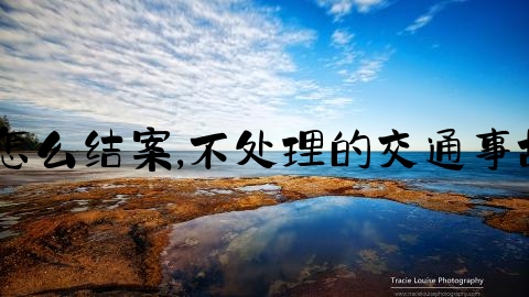 交通事故保险处理怎么结案,不处理的交通事故，会自动结案吗？