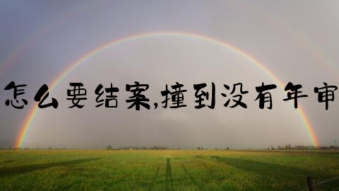 交通事故出院后怎么要结案,撞到没有年审的车是谁的责任