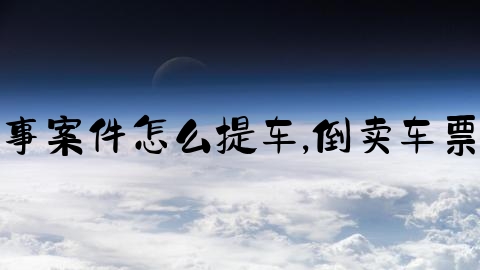 交通事故刑事案件怎么提车,倒卖车票罪量刑标准