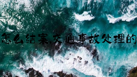 交通事故受伤怎么结案,交通事故处理的流程以及赔偿