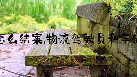 交通事故只有车损怎么结案,物流驾驶员和车辆安全生产管理制度