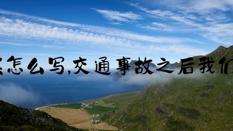 交通事故后报案怎么写,交通事故之后我们应该干些什么？