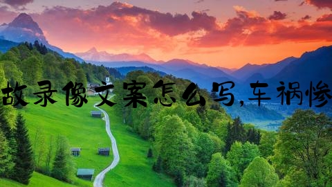 交通事故录像文案怎么写,车祸惨死现场