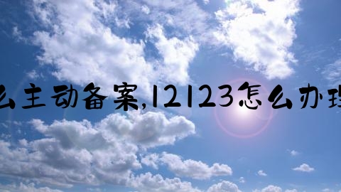 交通事故怎么主动备案,12123怎么办理机动车转籍