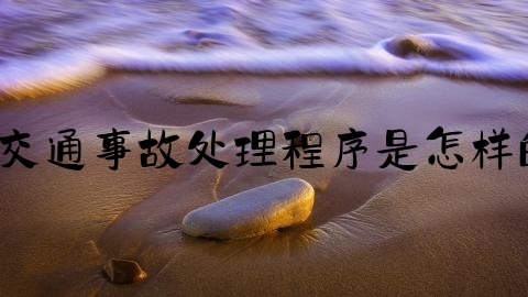 交通事故怎么去办理结案,交通事故处理程序是怎样的？交通事故需要销案吗？