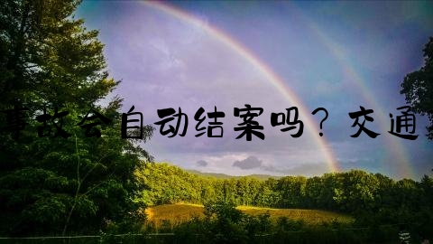 交通事故怎么才能算结案,交通事故会自动结案吗？交通事故自动结案期限为多长时间？