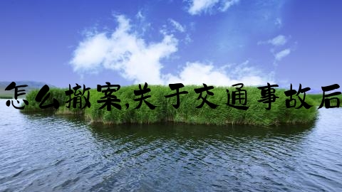 交通事故报警了怎么撤案,关于交通事故后保险报案和报警