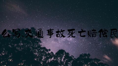 交通事故案件怎么写,交通事故死亡赔偿民事起诉状怎么写