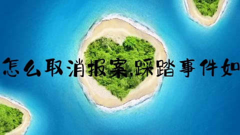 交通事故案怎么取消报案,踩踏事件如何自救互救