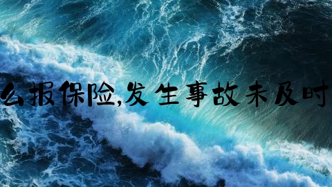 交通事故没报案怎么报保险,发生事故未及时报案,保险公司拒赔