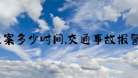 交通事故立案多少时间,交通事故报警算立案吗？