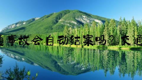 交通事故调解书结案怎么找,交通事故会自动结案吗？交通事故自动结案期限为多长时间？