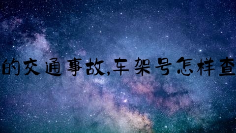 怎么查找报案的交通事故,车架号怎样查车辆维修记录