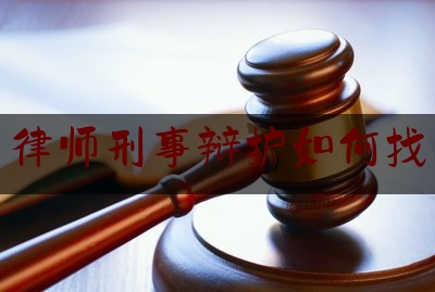 律师刑事辩护如何找（律师刑事辩护如何找律师咨询）