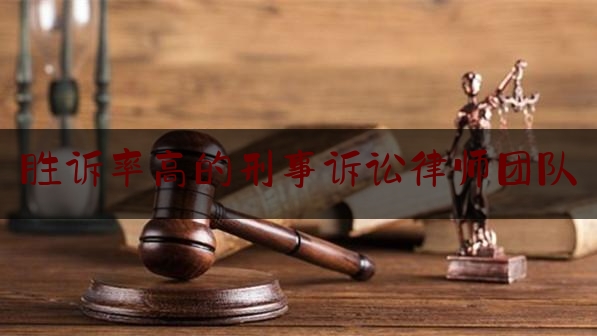 胜诉率高的刑事诉讼律师团队（胜诉率高的律师事务所）