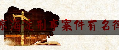 北京海淀刑事案件有名律师（“海淀银枪小霸王”李天一，十年刑期一天未减！知情人：拒不认罪）