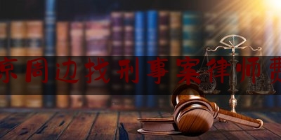 北京周边找刑事案律师费用（北京周边找刑事案律师费用高吗）