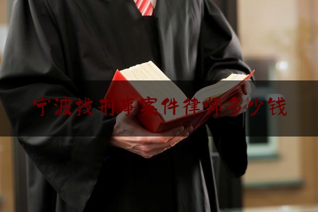 宁波找刑事案件律师多少钱（宁波刑事案件律师费用收取标准）