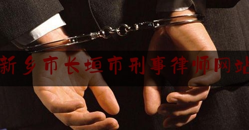 新乡市长垣市刑事律师网站（长垣市刑事案件）