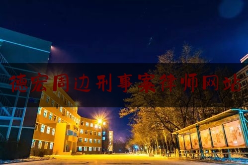 德宏周边刑事案律师网站（德宏州律师事务所电话号码）