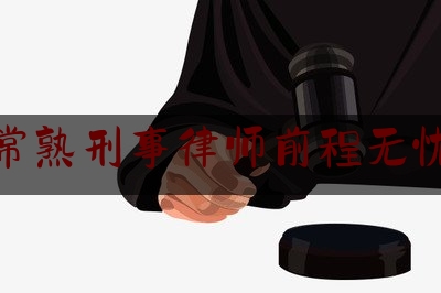 常熟刑事律师前程无忧（常熟在刑事诉讼比较好的律师）