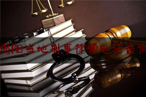 揭阳当地刑事律师电话咨询（揭阳律师免费咨询电话）