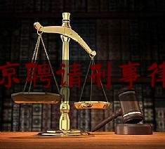 北京聘请刑事律师（北京刑事责任律师）