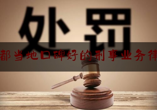 成都当地口碑好的刑事业务律师（成都著名刑事律师所）