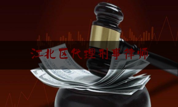 江北区代理刑事律师（江北区律师免费咨询）