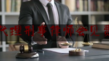 蚌埠市代理刑事律师会见费怎么算