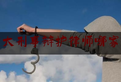 重大刑事辩护律师哪家好（重庆重大刑事案辩护律师）