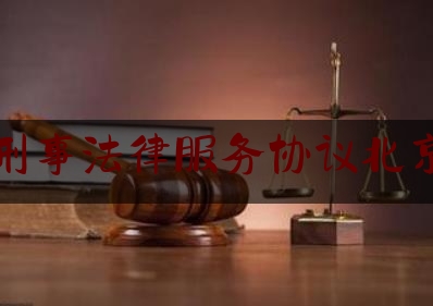 刑事法律服务协议北京（北京刑事纠纷律师事务）