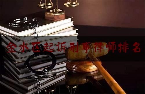 金水区起诉刑事律师排名（郑州市金水区律师事务所电话）